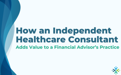 How an Independent Healthcare Consultant Adds Value to a Financial Advisor’s Practice